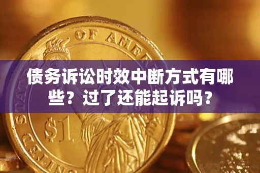 济南债务诉讼时效中断方式有哪些？过了还能起诉吗？