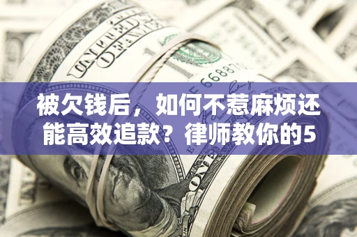 济南被欠钱后，如何不惹麻烦还能高效追款？律师教你的5步合法讨债法