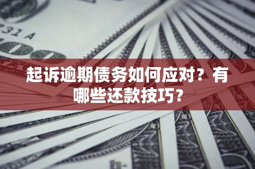 济南起诉逾期债务如何应对？有哪些还款技巧？