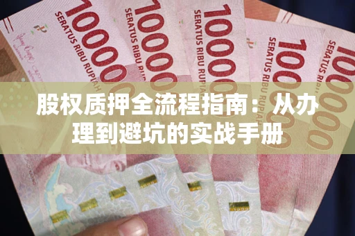 济南股权质押全流程指南：从办理到避坑的实战手册