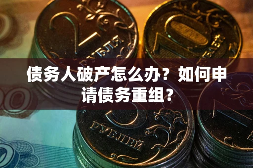 济南债务人破产怎么办？如何申请债务重组？