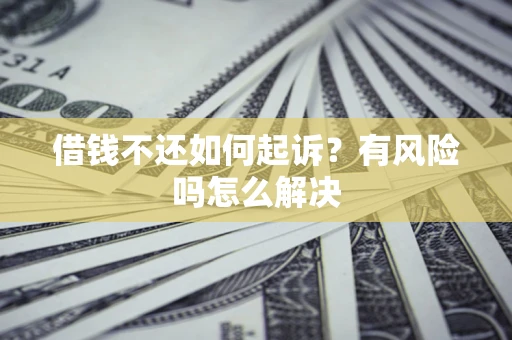 济南借钱不还如何起诉？有风险吗怎么解决