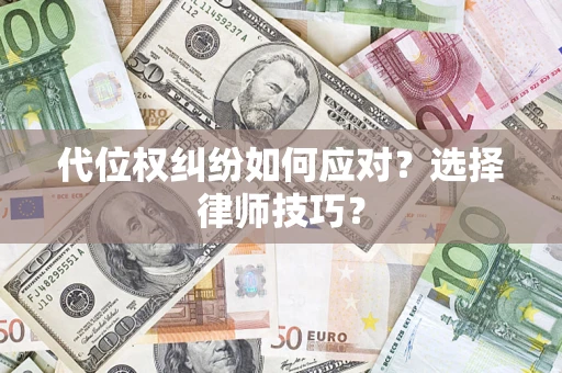 济南代位权纠纷如何应对？选择律师技巧？