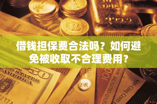 济南借钱担保费合法吗？如何避免被收取不合理费用？