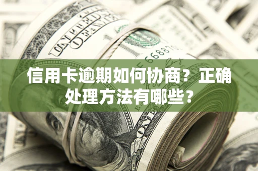 济南信用卡逾期如何协商？正确处理方法有哪些？