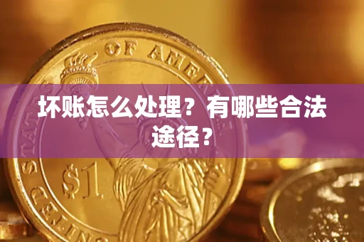 济南坏账怎么处理？有哪些合法途径？