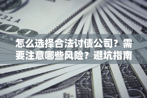 济南怎么选择合法讨债公司？需要注意哪些风险？避坑指南来了！