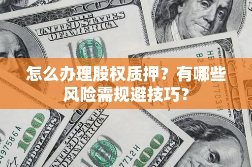 济南怎么办理股权质押？有哪些风险需规避技巧？