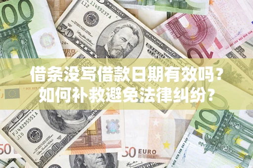 济南借条没写借款日期有效吗？如何补救避免法律纠纷？