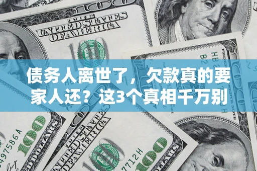 济南债务人离世了，欠款真的要家人还？这3个真相千万别弄错