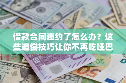 济南借款合同违约了怎么办？这些追偿技巧让你不再吃哑巴亏