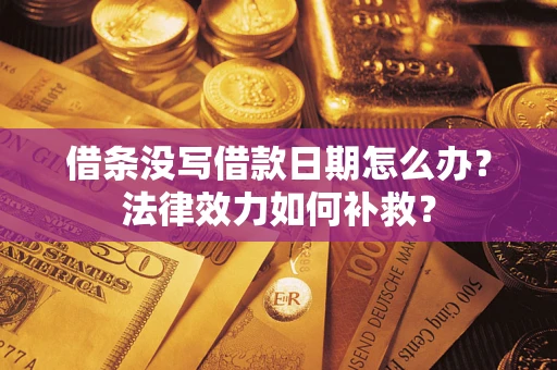 济南借条没写借款日期怎么办?法律效力如何补救? 济南借条没写借款日期怎么办?法律效力如何补救?