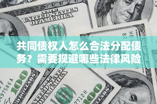 济南共同债权人怎么合法分配债务？需要规避哪些法律风险？