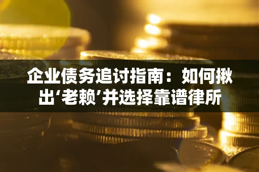 济南企业债务追讨指南：如何揪出‘老赖’并选择靠谱律所