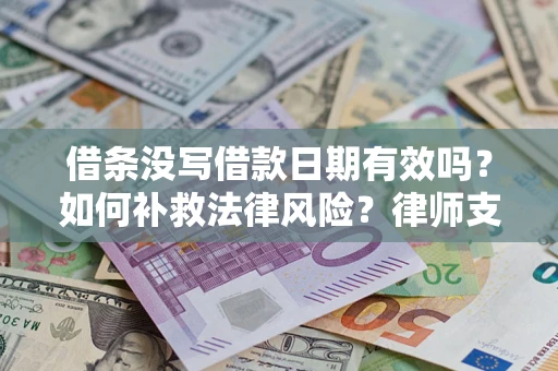 济南借条没写借款日期有效吗？如何补救法律风险？律师支招
