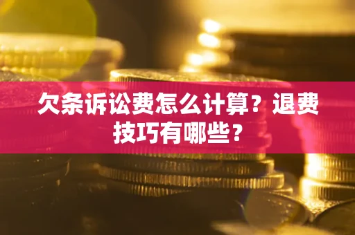 济南欠条诉讼费怎么计算？退费技巧有哪些？