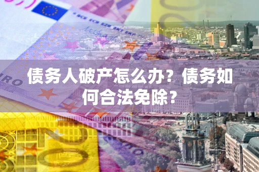 济南债务人破产怎么办？债务如何合法免除？