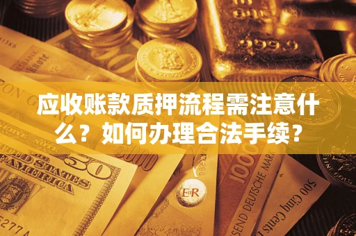 济南应收账款质押流程需注意什么？如何办理合法手续？
