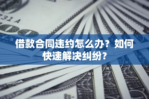 济南借款合同违约怎么办？如何快速解决纠纷？