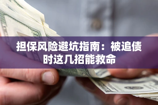 济南担保风险避坑指南：被追债时这几招能救命