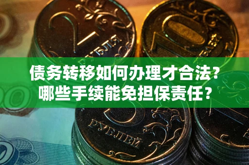 济南债务转移如何办理才合法？哪些手续能免担保责任？
