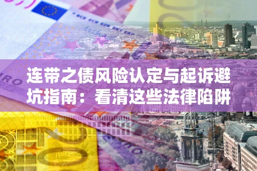 济南连带之债风险认定与起诉避坑指南：看清这些法律陷阱，避免无辜背债