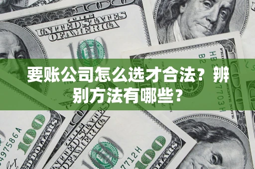 济南要账公司怎么选才合法？辨别方法有哪些？