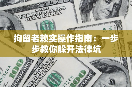 济南拘留老赖实操作指南：一步步教你躲开法律坑