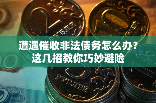 济南遭遇催收非法债务怎么办？这几招教你巧妙避险