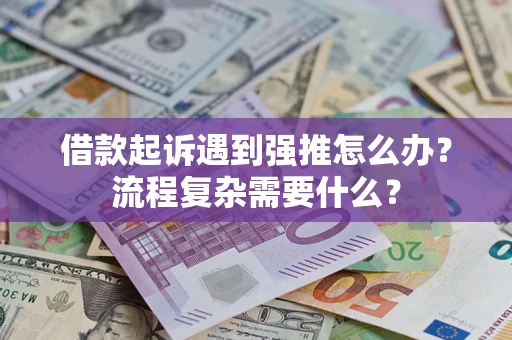 济南借款起诉遇到强推怎么办？流程复杂需要什么？