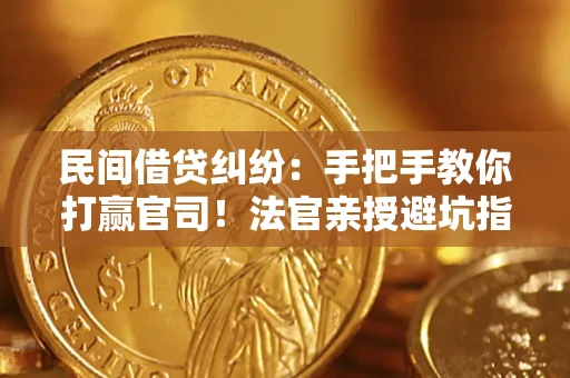 济南民间借贷纠纷：手把手教你打赢官司！法官亲授避坑指南