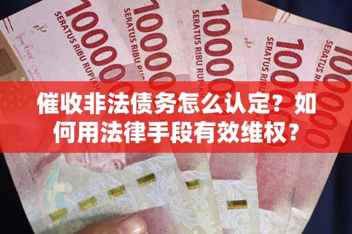 济南催收非法债务怎么认定？如何用法律手段有效维权？