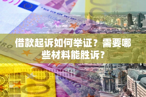 济南借款起诉如何举证？需要哪些材料能胜诉？