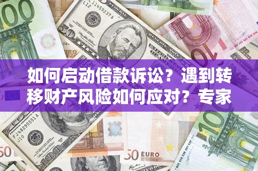 济南如何启动借款诉讼？遇到转移财产风险如何应对？专家解局支招