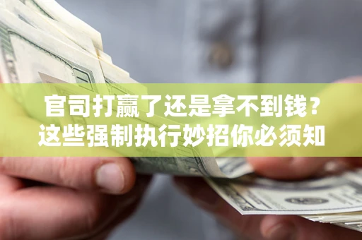 济南官司打赢了还是拿不到钱？这些强制执行妙招你必须知道