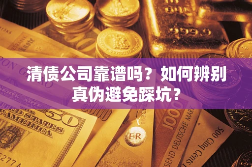 济南清债公司靠谱吗？如何辨别真伪避免踩坑？