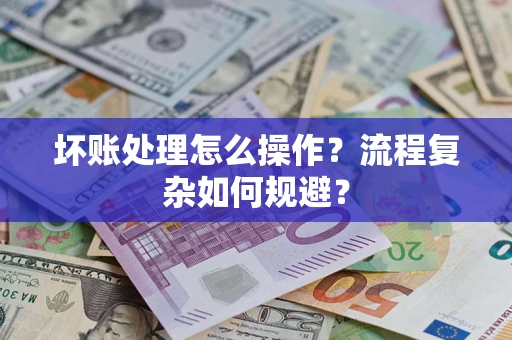济南坏账处理怎么操作？流程复杂如何规避？