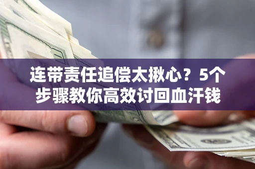 济南连带责任追偿太揪心？5个步骤教你高效讨回血汗钱