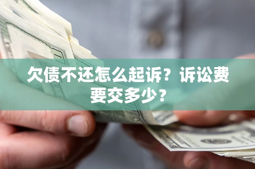 济南欠债不还怎么起诉？诉讼费要交多少？