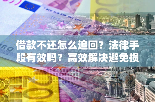 济南借款不还怎么追回？法律手段有效吗？高效解决避免损失