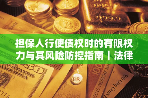 济南担保人行使债权时的有限权力与其风险防控指南｜法律实务解析