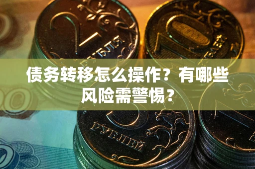 济南债务转移怎么操作？有哪些风险需警惕？