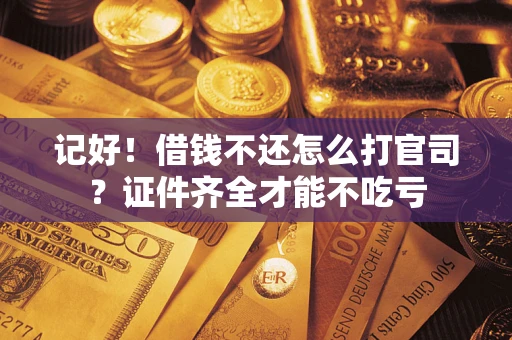 济南记好！借钱不还怎么打官司？证件齐全才能不吃亏