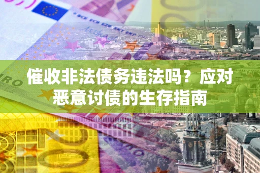 济南催收非法债务违法吗？应对恶意讨债的生存指南