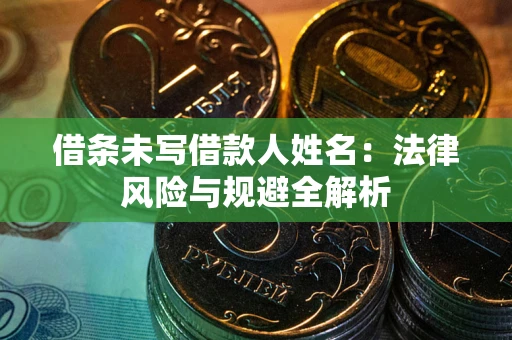 济南借条未写借款人姓名：法律风险与规避全解析