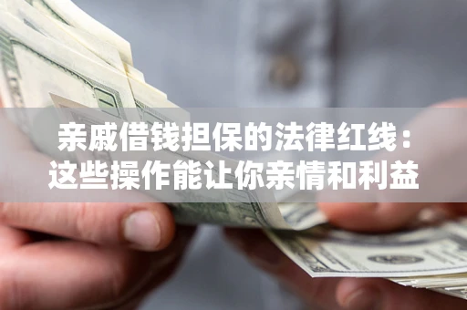 济南亲戚借钱担保的法律红线：这些操作能让你亲情和利益两不误