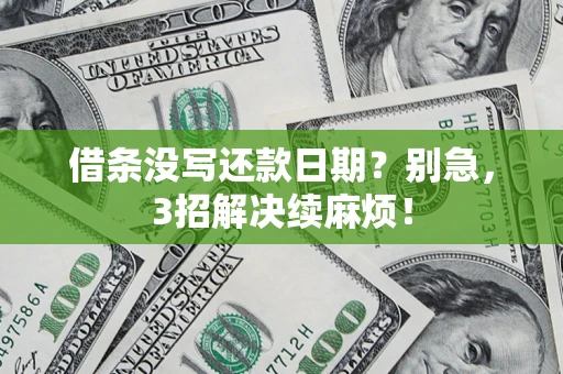 济南借条没写还款日期？别急，3招解决续麻烦！