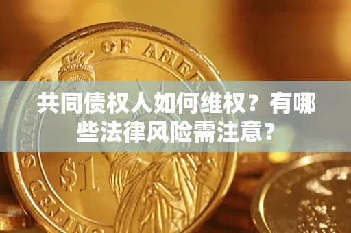 济南共同债权人如何维权？有哪些法律风险需注意？