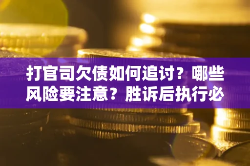 济南打官司欠债如何追讨？哪些风险要注意？胜诉后执行必看！