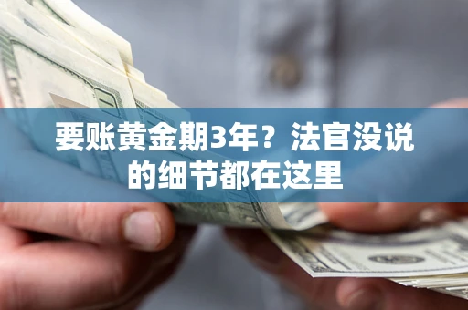 济南要账黄金期3年？法官没说的细节都在这里
